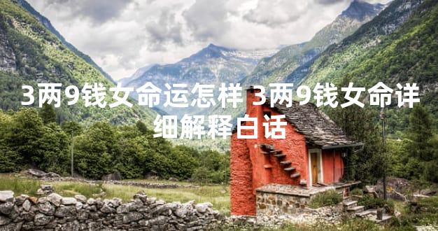 3两9钱女命运怎样 3两9钱女命详细解释白话